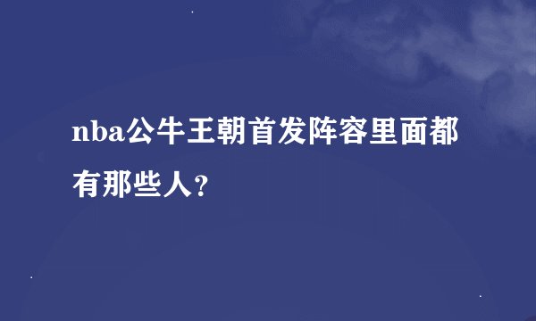 nba公牛王朝首发阵容里面都有那些人？