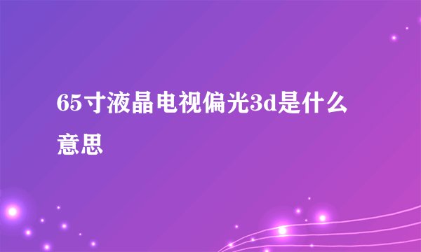 65寸液晶电视偏光3d是什么意思