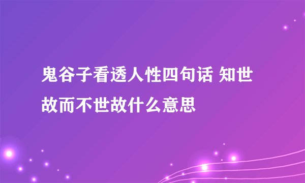 鬼谷子看透人性四句话 知世故而不世故什么意思