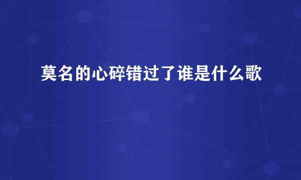 莫名的心碎错过了谁是什么歌