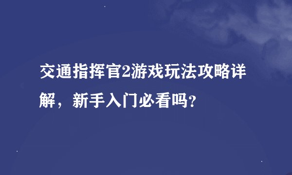 交通指挥官2游戏玩法攻略详解,新手入门必看吗?