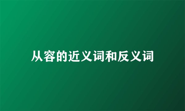 从容的近义词和反义词