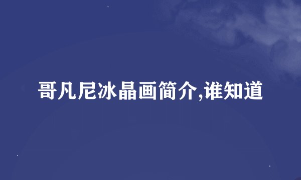哥凡尼冰晶画简介,谁知道