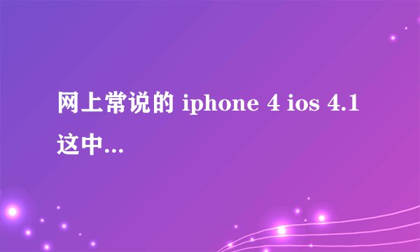 网上常说的 iphone 4 ios 4.1 这中间的 ios 4.1 是什么意思？