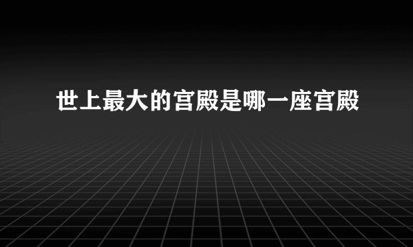 世上最大的宫殿是哪一座宫殿