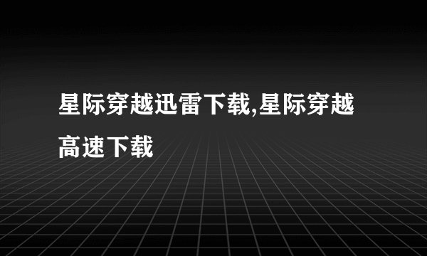星际穿越迅雷下载,星际穿越高速下载