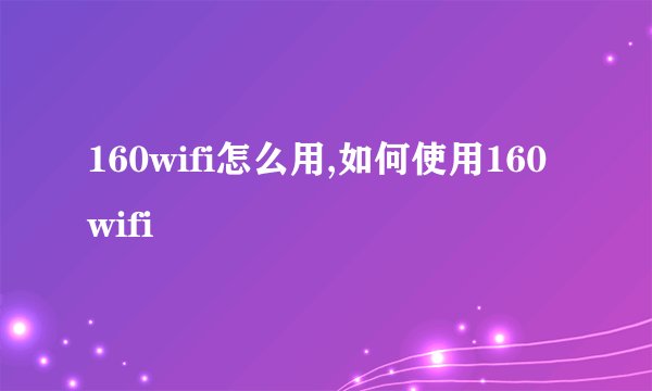 160wifi怎么用,如何使用160wifi