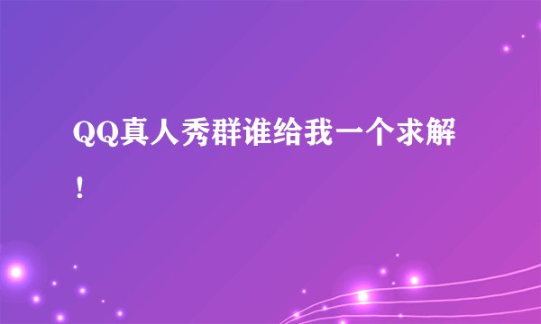 QQ真人秀群谁给我一个求解!