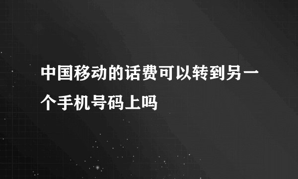 中国移动的话费可以转到另一个手机号码上吗