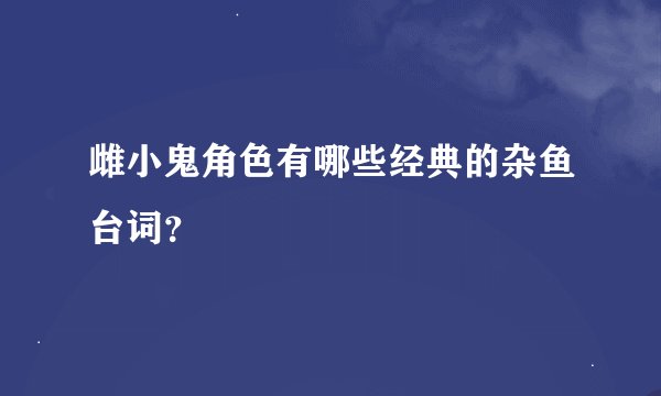 雌小鬼角色有哪些经典的杂鱼台词？