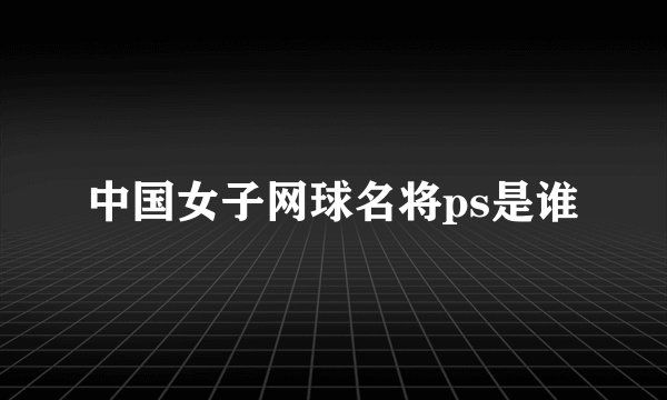 中国女子网球名将ps是谁