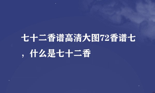 七十二香谱高清大图72香谱七，什么是七十二香
