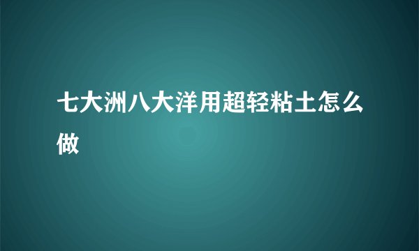 七大洲八大洋用超轻粘土怎么做