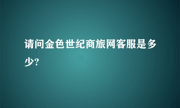 请问金色世纪商旅网客服是多少?
