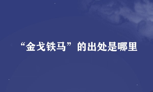 “金戈铁马”的出处是哪里