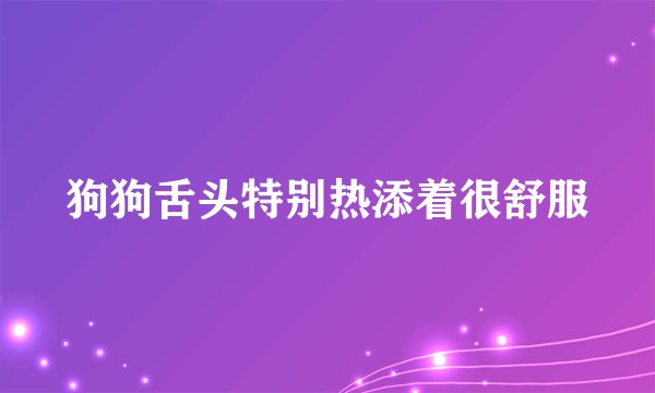 狗狗舌头特别热添着很舒服