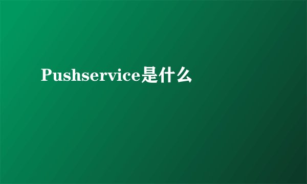 Pushservice是什么