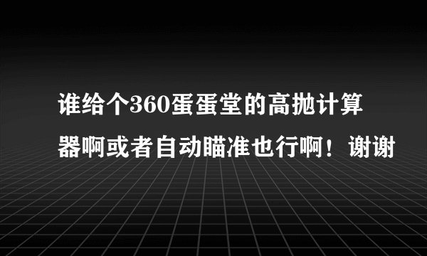 谁给个360蛋蛋堂的高抛计算器啊或者自动瞄准也行啊！谢谢