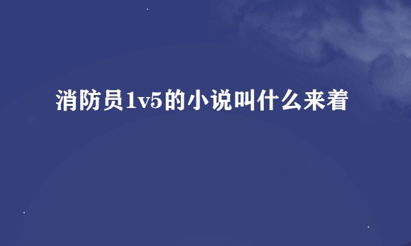 消防员1v5的小说叫什么来着