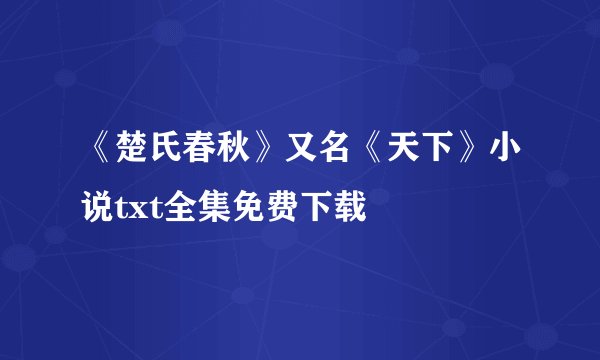 《楚氏春秋》又名《天下》小说txt全集免费下载