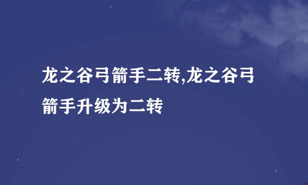 龙之谷弓箭手二转,龙之谷弓箭手升级为二转