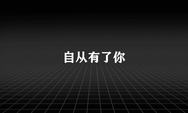 自从有了你