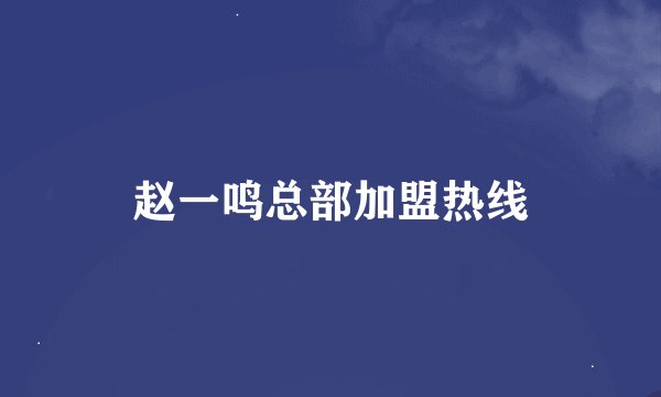 赵一鸣总部加盟热线