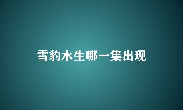雪豹水生哪一集出现
