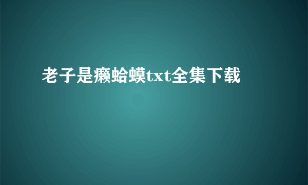 老子是癞蛤蟆txt全集下载
