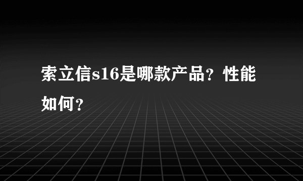索立信s16是哪款产品？性能如何？