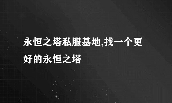 永恒之塔私服基地,找一个更好的永恒之塔