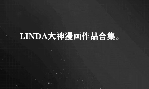LINDA大神漫画作品合集。