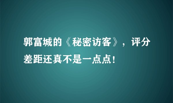 郭富城的《秘密访客》，评分差距还真不是一点点！