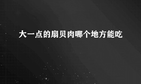 大一点的扇贝肉哪个地方能吃