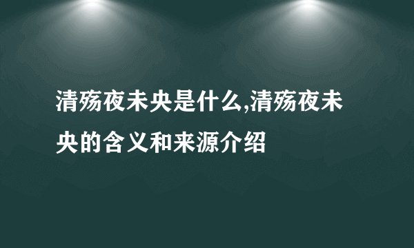 清殇夜未央是什么,清殇夜未央的含义和来源介绍