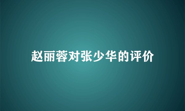 赵丽蓉对张少华的评价