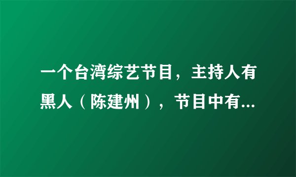 一个台湾综艺节目，主持人有黑人（陈建州），节目中有一个变装环节，把女孩变美、变性感？？？