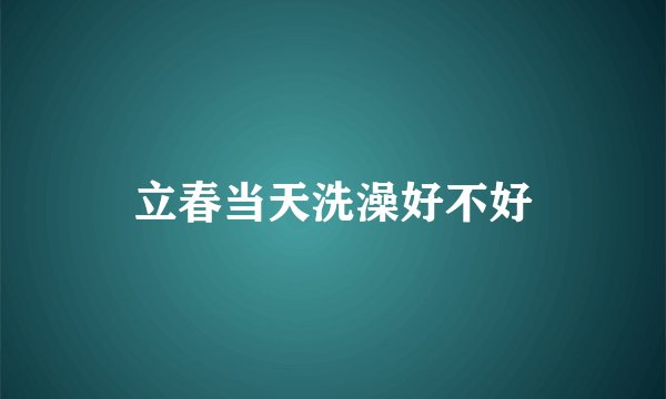 立春当天洗澡好不好
