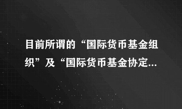 目前所谓的“国际货币基金组织”及“国际货币基金协定”是什么东西？