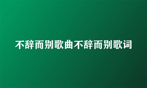不辞而别歌曲不辞而别歌词