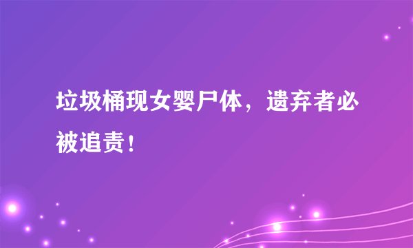 垃圾桶现女婴尸体，遗弃者必被追责！