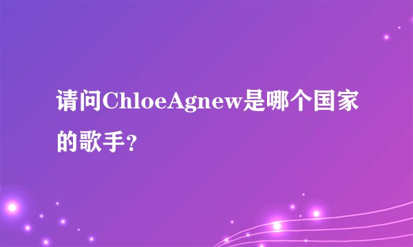 请问ChloeAgnew是哪个国家的歌手？
