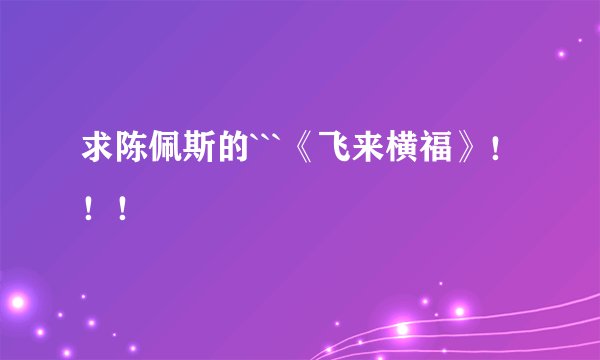 求陈佩斯的```《飞来横福》！！！