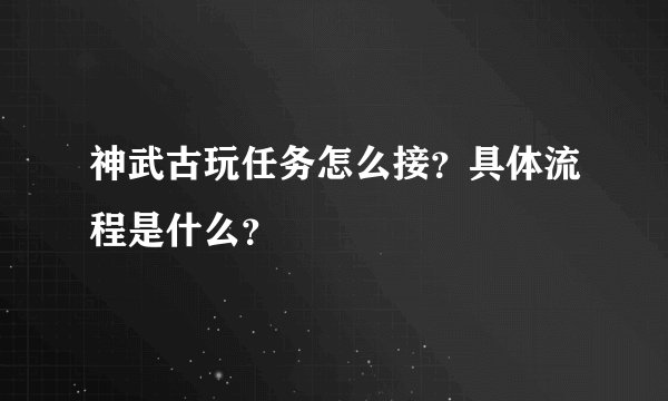 神武古玩任务怎么接？具体流程是什么？