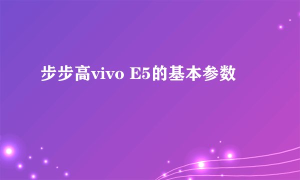 步步高vivo E5的基本参数