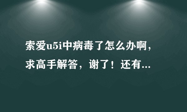 索爱u5i中病毒了怎么办啊，求高手解答，谢了！还有就是软件安装不了