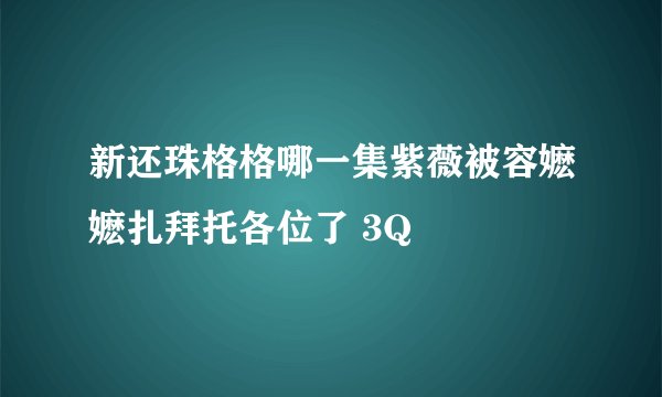 新还珠格格哪一集紫薇被容嬷嬷扎拜托各位了 3Q