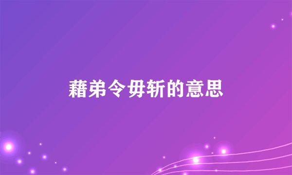 藉弟令毋斩的意思