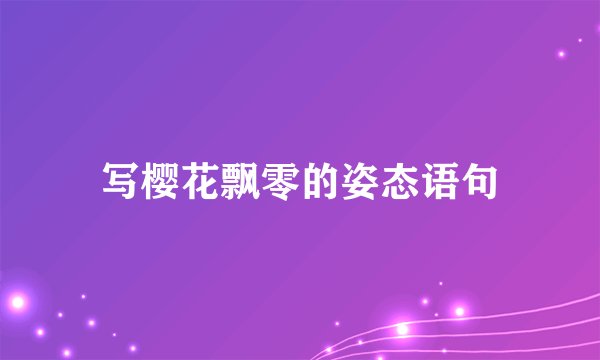 写樱花飘零的姿态语句