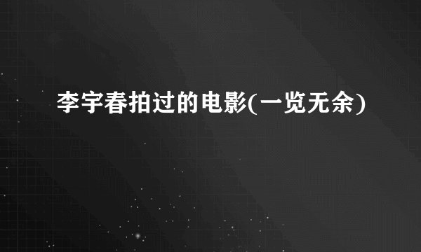 李宇春拍过的电影(一览无余)